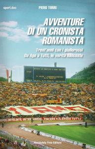 Title: Avventure di un cronista romanista: Trent'anni con i giallorossi. Da Ago a Totti, le verità nascoste, Author: Piero Torri