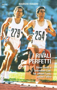 Title: I rivali perfetti: Steve Ovett e Sebastian Coe: se amavi l'uno, odiavi l'altro, Author: Maurizio Ruggeri