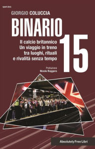 Title: Binario 15: Il calcio britannico, un viaggio in treno tra luoghi, rituali e rivalità senza tempo, Author: Giorgio Coluccia
