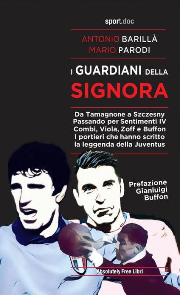 I guardiani della Signora: Da Tamagnone a Szczesny. Passando per Sentimenti IV Combi, Viola, Zoff e Buffon. I portieri che hanno scritto la leggenda della Juventus