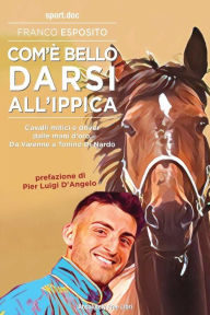 Title: Com'è bello darsi all'ippica: Cavalli mitici e driver dalle mani d'oro. Da Varenne a Tonino Di Nardo, Author: Franco Esposito