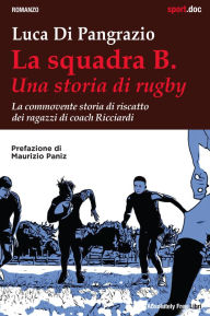 Title: La squadra B. Una storia di rugby: La commovente storia di riscatto dei ragazzi di coach Ricciardi, Author: Luca Di Pangrazio
