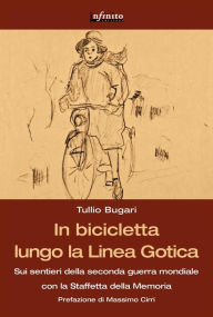 Title: In bicicletta lungo la Linea Gotica: Sui sentieri della seconda guerra mondiale con la Staffetta della Memoria, Author: Tullio Bugari