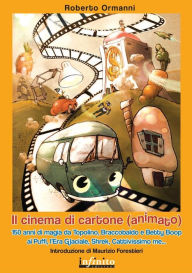 Title: Il cinema di cartone (animato): 150 anni di magia da Topolino, Braccobaldo e Betty Boop ai Puffi, l'Era glaciale, Shrek, Cattivissimo me., Author: Roberto Ormanni