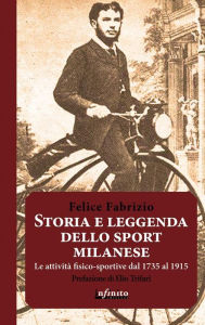 Title: Storia e leggenda dello sport milanese: Le attività fisico-sportive a Milano dal 1735 al 1915, Author: Felice Fabrizio
