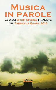 Title: Musica in parole: Le dieci short stories finaliste del Premio La Quara 2016, Author: Premio La Quara