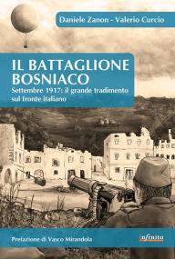 Title: Il Battaglione Bosniaco: Settembre 1917: il grande tradimento sul fronte italiano, Author: Daniele Zanon