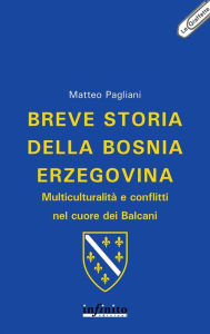 Title: Breve storia della Bosnia Erzegovina: Multiculturalità e conflitti nel cuore dei Balcani, Author: Matteo Pagliani