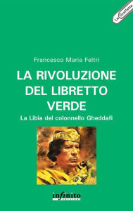 Title: La rivoluzione del libretto verde: La Libia del colonnello Gheddafi, Author: Francesco Maria Feltri