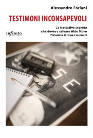 Title: Testimoni inconsapevoli: La trattativa segreta che doveva salvare Aldo Moro, Author: Alessandro Forlani