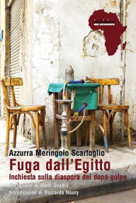 Title: Fuga dall'Egitto: Inchiesta sulla diaspora del dopo-golpe, Author: Azzurra Meringolo Scarfoglio