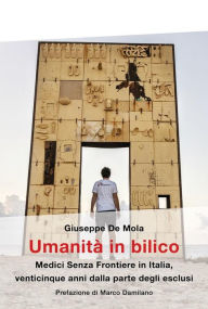 Title: Umanità in bilico: Medici Senza Frontiere in Italia, venticinque anni dalla parte degli esclusi, Author: Giuseppe De Mola