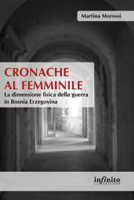 Title: Cronache al femminile: La dimensione fisica della guerra in Bosnia Erzegovina, Author: Martina Morossi