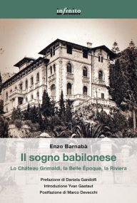 Title: Il sogno babilonese: Lo Château Grimaldi, la Belle Époque, la Riviera, Author: Enzo Barnabà