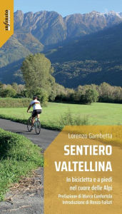 Title: Sentiero Valtellina: In bicicletta e a piedi nel cuore delle Alpi, Author: Lorenzo Gambetta