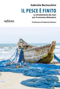 Title: Il pesce è finito: Lo sfruttamento dei mari per il consumo alimentare, Author: Gabriele Bertacchini