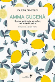 Title: Amma cucenà: Cucina, tradizioni e atmosfere dell'isola di Procida, Author: Valeria Di Meglio