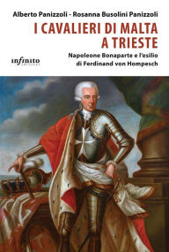 Title: I Cavalieri di Malta a Trieste: Napoleone Bonaparte e l'esilio di Ferdinand von Hompesch, Author: Alberto Panizzoli