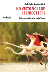 Title: Ho visto volare i fenicotteri: Il ritorno della vita sulla Terra, Author: Gabriele Bertacchini
