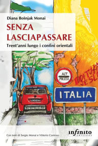 Title: Senza lasciapassare: Trent'anni lungo i confini orientali, Author: Diana Bosnjak Monai