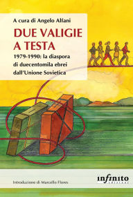 Title: Due valigie a testa: 1979-1990: la diaspora di duecentomila ebrei dall'Unione Sovietica, Author: Angelo Alfani