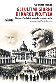 Title: Gli ultimi giorni di Karol Wojtyla: Giovanni Paolo II, il papa che visse due volte, Author: Gabriele Manzo
