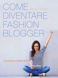 Title: Come Diventare Fashion Blogger, Author: Alessia Ferragni