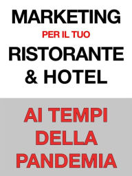 Title: Marketing per il Tuo Ristorante & Hotel - Ai Tempi della Pandemia, Author: Gianluca Favalli