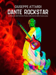 Title: Dante Rockstar: L'influenza del Sommo Poeta nella storia della musica pop, Author: Giuseppe Attardi