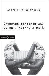 Title: Cronache sentimentali di un italiano a metà, Author: Angel Luìs Galzerano