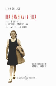 Title: Una bambina in fuga: Diari e lettere di un'ebrea mantovana al tempo della Shoah, Author: Lidia Gallico
