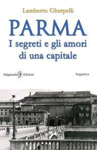 Title: Parma: I segreti e gli amori di una capitale, Author: Lamberto Gherpelli