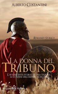 Title: La donna del tribuno: L'avvincente storia di una donna ai confini dell'Impero Romano, Author: Alberto Costantini