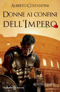 Title: Donne ai confini dell'Impero: Un romanzo storico imperdibile, Author: Alberto Costantini