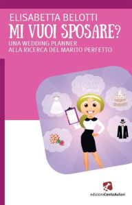 Title: Mi vuoi sposae?: UNA WEDDING PLANNER ALLA RICERCA DEL MARITO PERFETTO, Author: Elisabetta Belotti