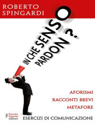 Title: In che senso pardon?: Aforismi, racconti brevi, metafore, Author: Roberto Spingardi