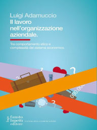 Title: Il lavoro nell'organizzazione aziendale: tra comportamento etico e complessità del sistema economico, Author: Luigi Adamuccio