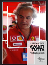 Title: Avanti Tutta: Da ingegnere in Ferrari a performance coach, Author: Luigi Mazzola