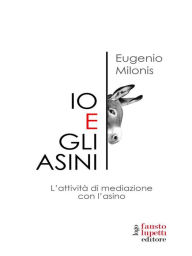 Title: Io e gli asini. Attività di mediazione con l'asino, Author: Eugenio Milonis