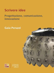 Title: Scrivere idee: Progettazione, comunicazione, innovazione, Author: Gaia Peruzzi