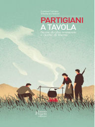 Title: Partigiani a tavola: Storie di cibo resistente e ricette in libertà, Author: Elisabetta Salvini