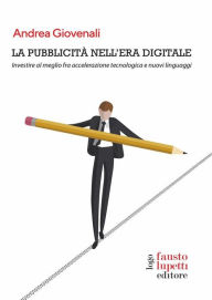 Title: La pubblicità nell'era digitale: Investire al meglio fra accelerazione tecnologica e nuovi linguaggi, Author: Andrea Giovenali