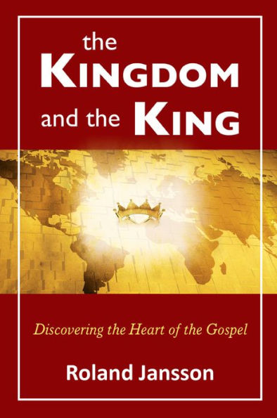 The Kingdom and the King: Discovering the Heart of the Gospel