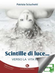 Title: Scintille di luce...: verso la vita vera, Author: Sciuchetti Patrizia