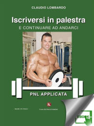 Title: Iscriversi in palestra e continuare ad andarci - Pnl applicata, Author: Lombardo Claudio