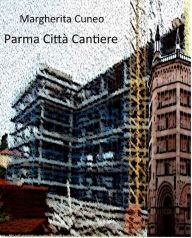 Title: Parma Città Cantiere, Author: Margherita Cuneo