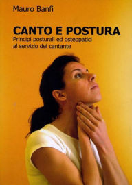 Title: Canto e postura, principi posturali ed osteopatici al servizio del cantante, Author: Mauro Banfi