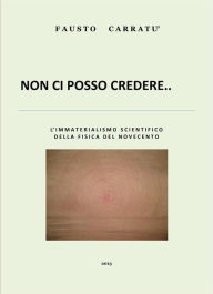 Title: Non ci posso credere: l'immaterialismo scientifico della fisica del novecento, Author: Fausto Carratu