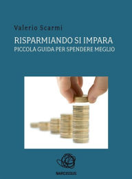 Title: Risparmiando si impara. piccola guida per spendere meglio., Author: Valerio Scarmi