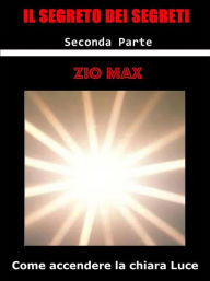 Title: Il Segreto dei Segreti ( Come accendere la chiara Luce ) 2 Parte, Author: Zio Max